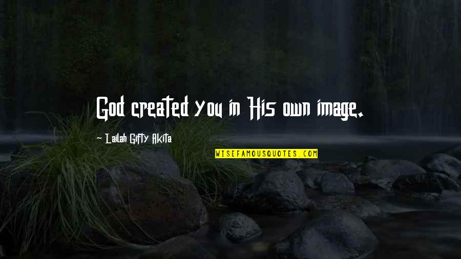 God Self Esteem Quotes By Lailah Gifty Akita: God created you in His own image.