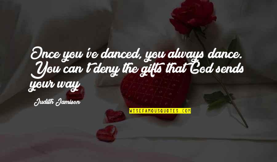 God Sends Quotes By Judith Jamison: Once you've danced, you always dance. You can't God Sends Quotes By Judith Jamison: Once you've danced, you always dance. You can't