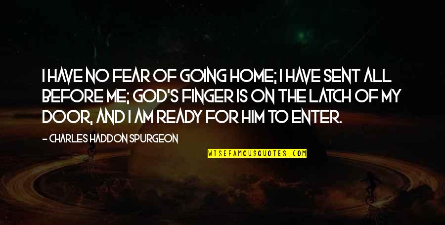 God Sent Me To You Quotes By Charles Haddon Spurgeon: I have no fear of going home; I