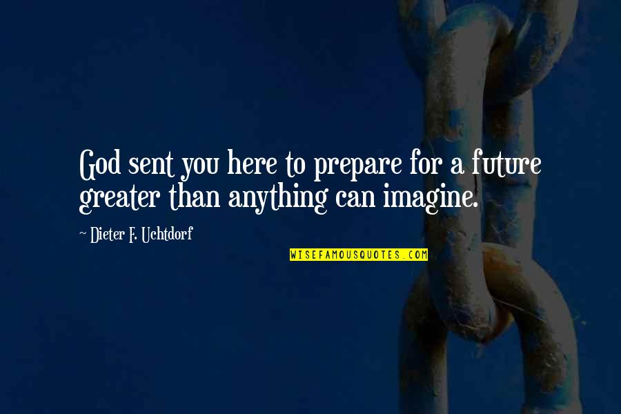 God Sent Quotes By Dieter F. Uchtdorf: God sent you here to prepare for a