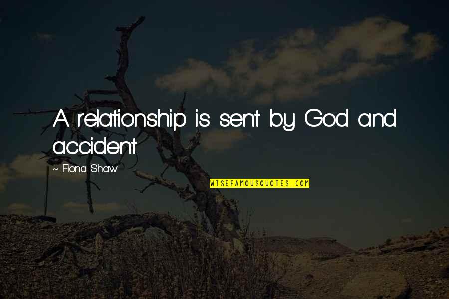 God Sent Quotes By Fiona Shaw: A relationship is sent by God and accident.