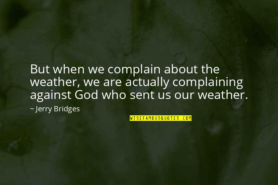 God Sent Quotes By Jerry Bridges: But when we complain about the weather, we