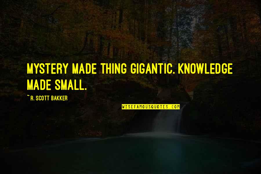 God Shankar Quotes By R. Scott Bakker: Mystery made thing gigantic. Knowledge made small.