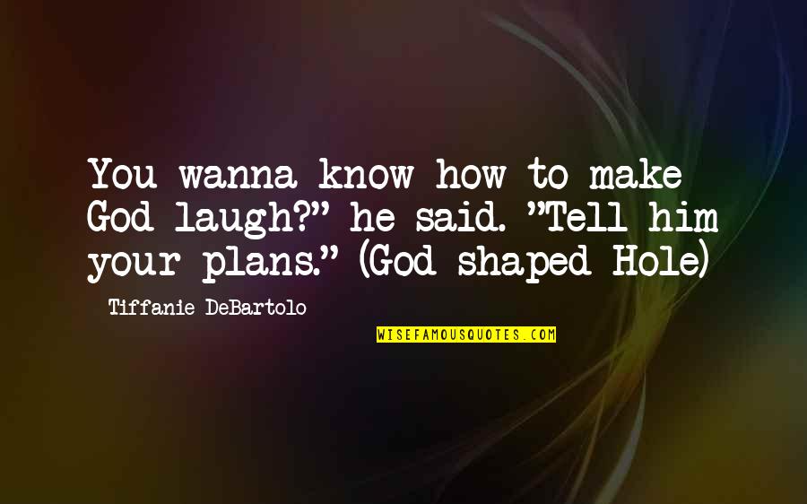 God Shaped Hole Tiffanie Debartolo Quotes By Tiffanie DeBartolo: You wanna know how to make God laugh?"