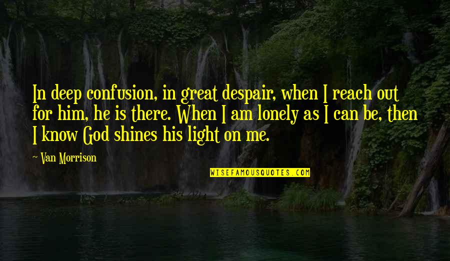God Shines His Light Quotes By Van Morrison: In deep confusion, in great despair, when I