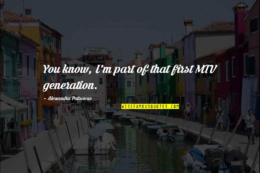 God Show Me The Right Way Quotes By Alexandra Patsavas: You know, I'm part of that first MTV God Show Me The Right Way Quotes By Alexandra Patsavas: You know, I'm part of that first MTV