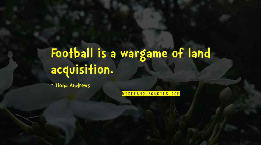 God Show Me The Way Quotes By Ilona Andrews: Football is a wargame of land acquisition. God Show Me The Way Quotes By Ilona Andrews: Football is a wargame of land acquisition.