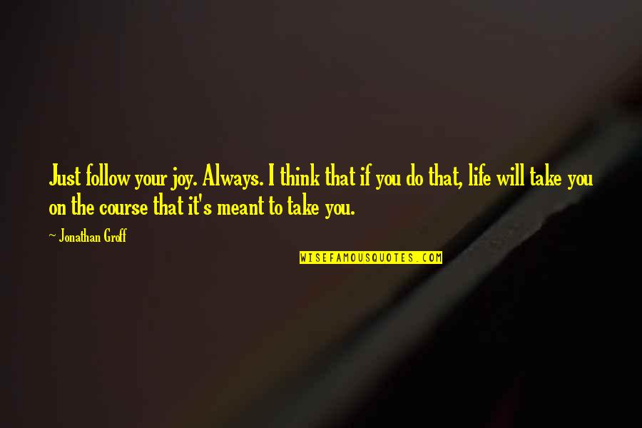 God Show Me The Way Quotes By Jonathan Groff: Just follow your joy. Always. I think that God Show Me The Way Quotes By Jonathan Groff: Just follow your joy. Always. I think that