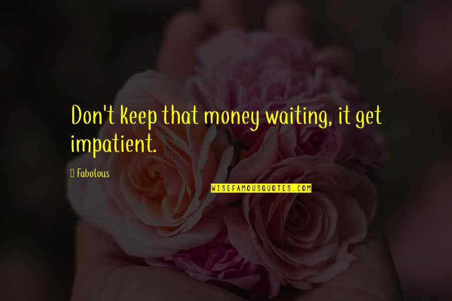 God Sits High And Looks Low Quotes By Fabolous: Don't keep that money waiting, it get impatient.
