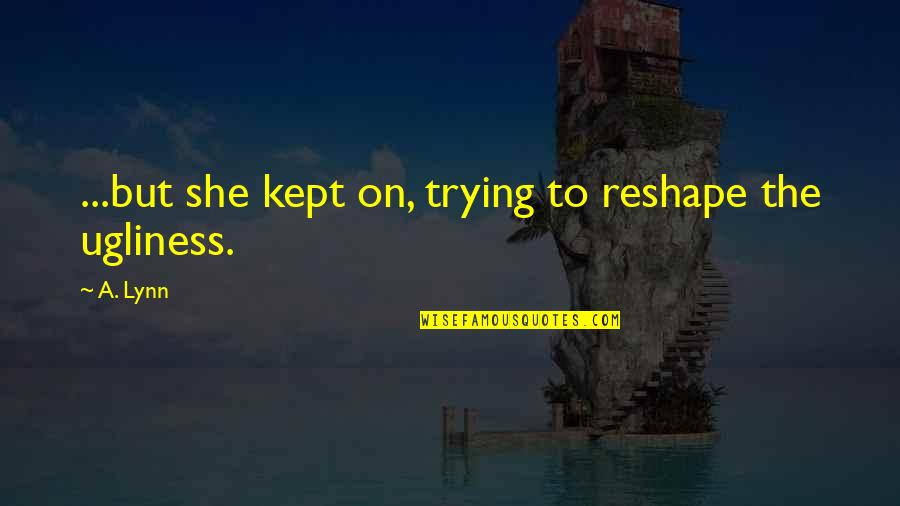 God Sized Dreams Quotes By A. Lynn: ...but she kept on, trying to reshape the