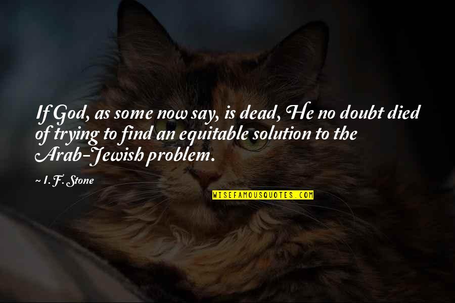 God Solution Quotes By I. F. Stone: If God, as some now say, is dead,