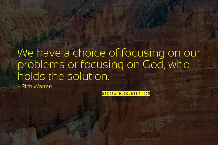 God Solution Quotes By Rick Warren: We have a choice of focusing on our