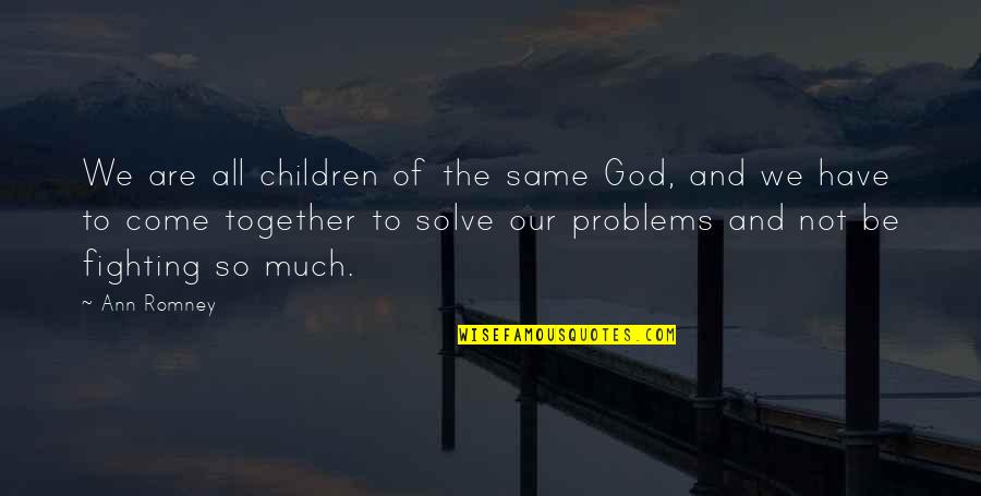 God Solve My Problems Quotes By Ann Romney: We are all children of the same God,