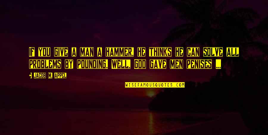God Solve My Problems Quotes By Jacob M. Appel: If you give a man a hammer, he