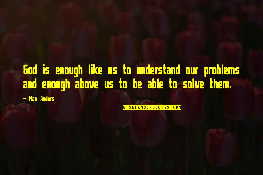 God Solve My Problems Quotes By Max Anders: God is enough like us to understand our