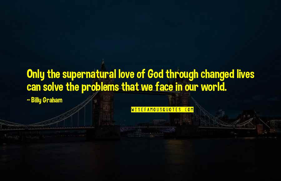 God Solve Problems Quotes By Billy Graham: Only the supernatural love of God through changed
