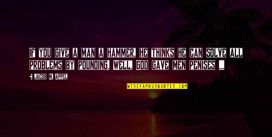 God Solve Problems Quotes By Jacob M. Appel: If you give a man a hammer, he