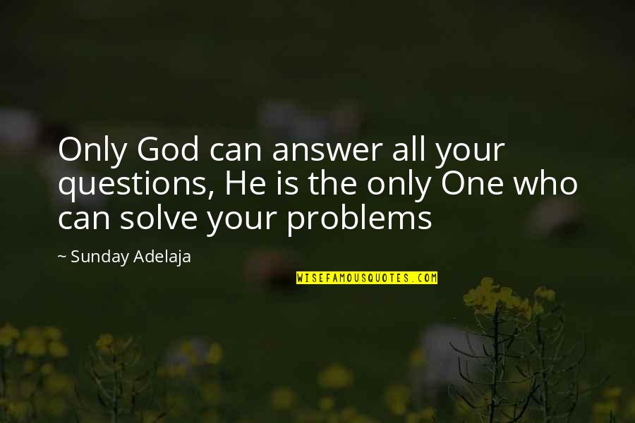 God Solve Problems Quotes By Sunday Adelaja: Only God can answer all your questions, He