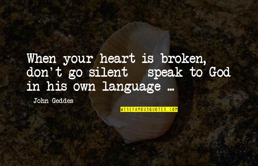 God Speak Quotes By John Geddes: When your heart is broken, don't go silent
