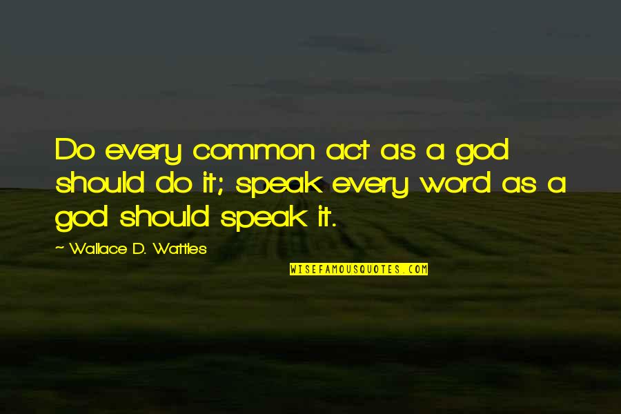 God Speak Quotes By Wallace D. Wattles: Do every common act as a god should