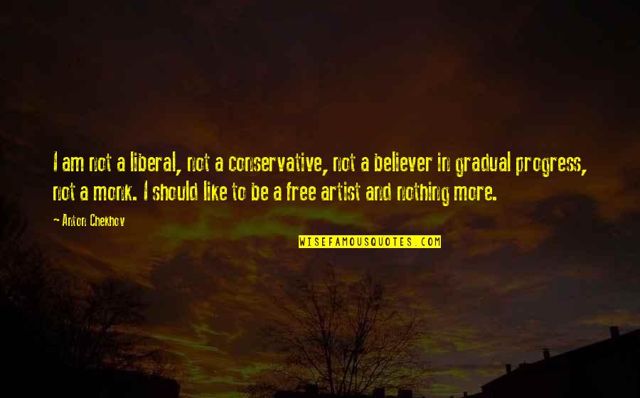God Speaking Through Us Quotes By Anton Chekhov: I am not a liberal, not a conservative,