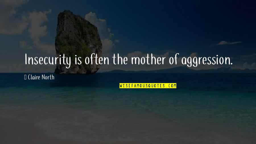 God Speaking Through Us Quotes By Claire North: Insecurity is often the mother of aggression. God Speaking Through Us Quotes By Claire North: Insecurity is often the mother of aggression.