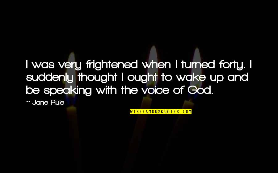 God Speaking To Us Quotes By Jane Rule: I was very frightened when I turned forty.