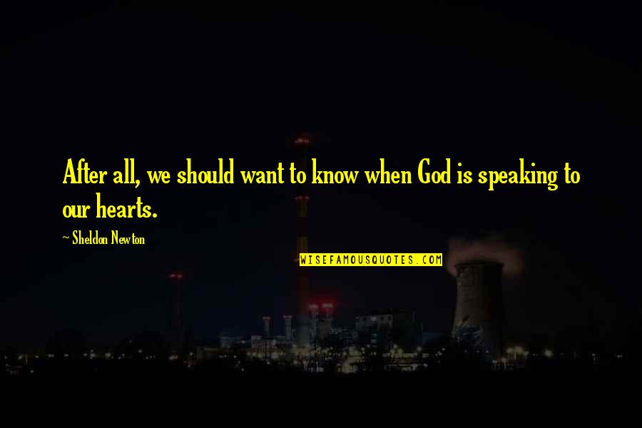 God Speaking To Us Quotes By Sheldon Newton: After all, we should want to know when