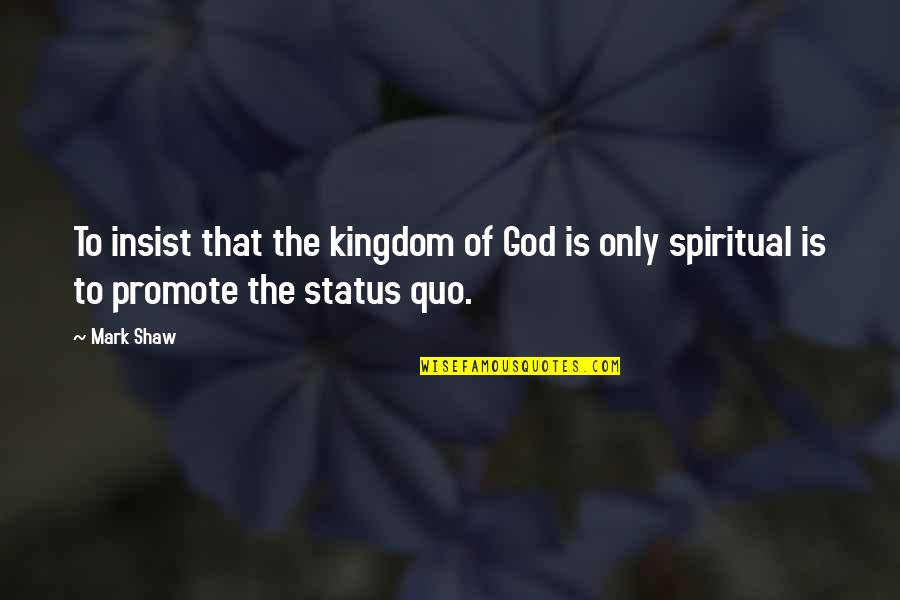 God Status Quotes By Mark Shaw: To insist that the kingdom of God is
