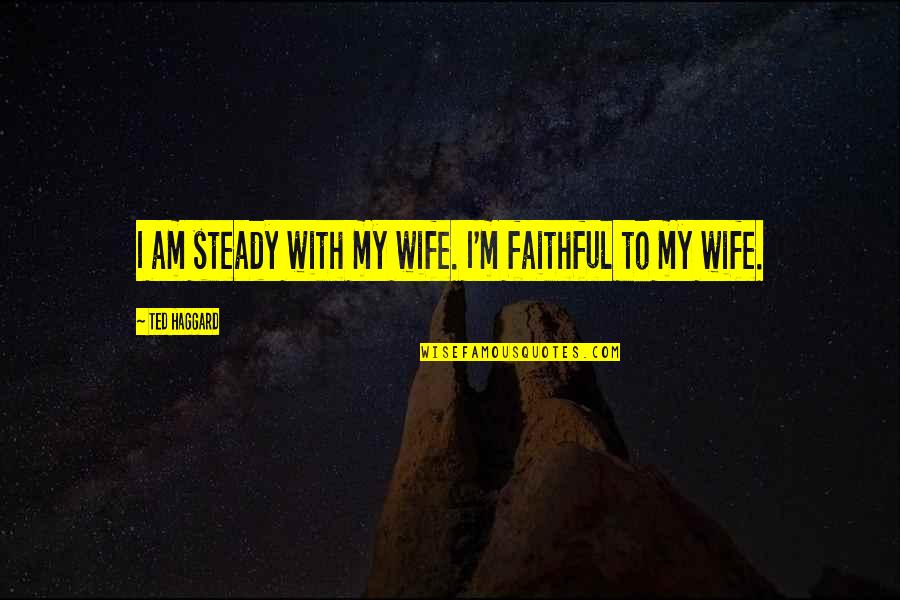 God Stay With Me Quotes By Ted Haggard: I am steady with my wife. I'm faithful
