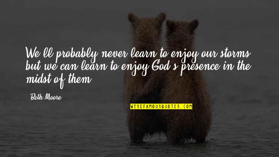 God Storms Quotes By Beth Moore: We'll probably never learn to enjoy our storms,