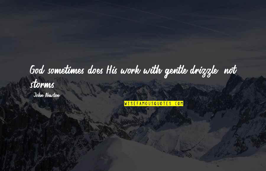 God Storms Quotes By John Newton: God sometimes does His work with gentle drizzle,