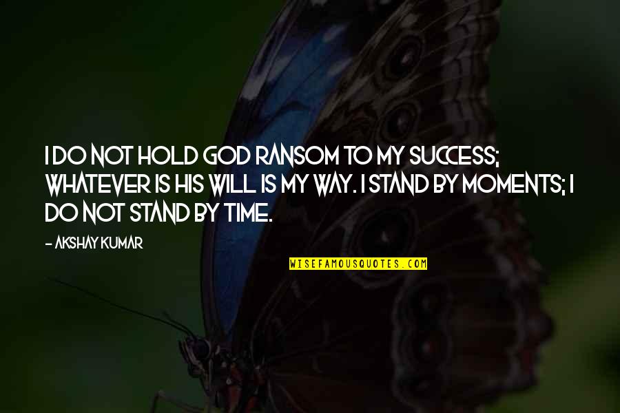 God Success Quotes By Akshay Kumar: I do not hold God ransom to my