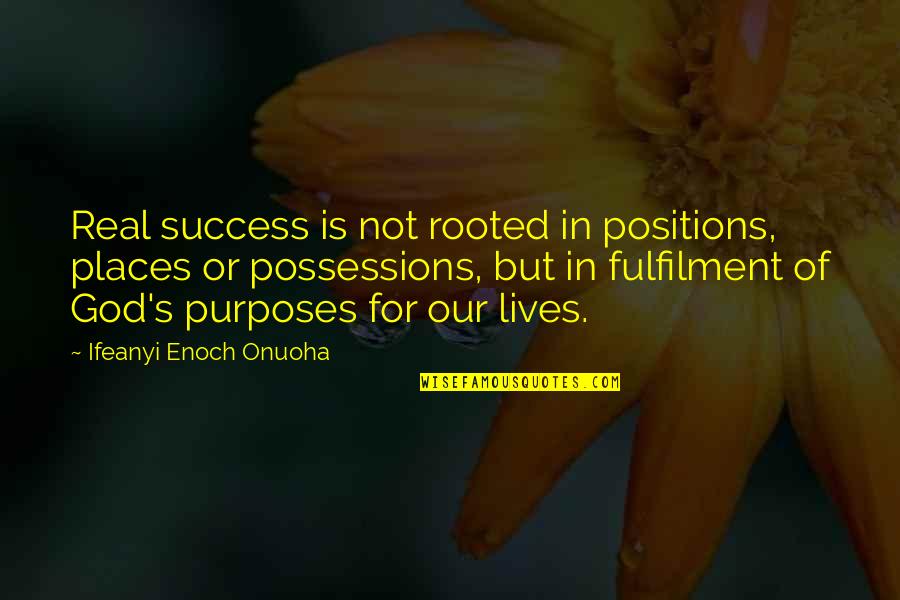 God Success Quotes By Ifeanyi Enoch Onuoha: Real success is not rooted in positions, places