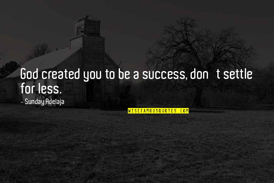 God Success Quotes By Sunday Adelaja: God created you to be a success, don't