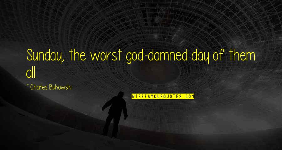 God Sunday Quotes By Charles Bukowski: Sunday, the worst god-damned day of them all.