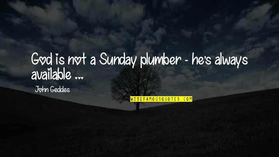 God Sunday Quotes By John Geddes: God is not a Sunday plumber - he's
