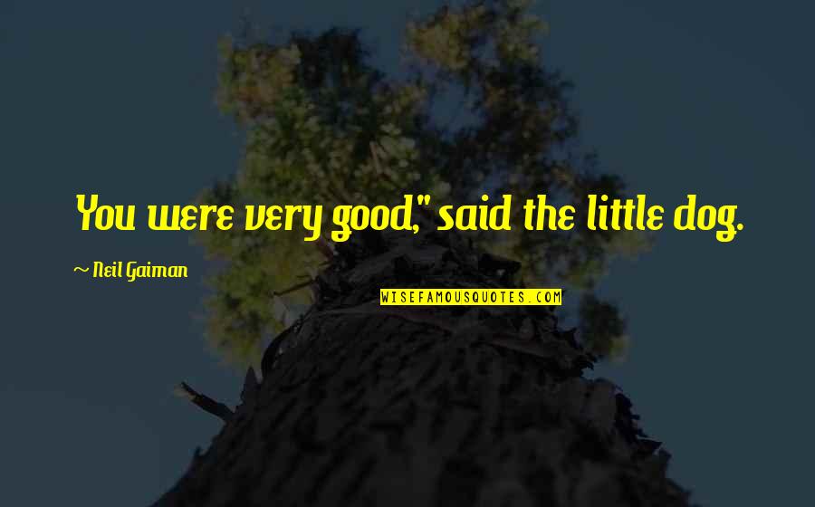 God Supplying Our Needs Quotes By Neil Gaiman: You were very good," said the little dog. God Supplying Our Needs Quotes By Neil Gaiman: You were very good," said the little dog.