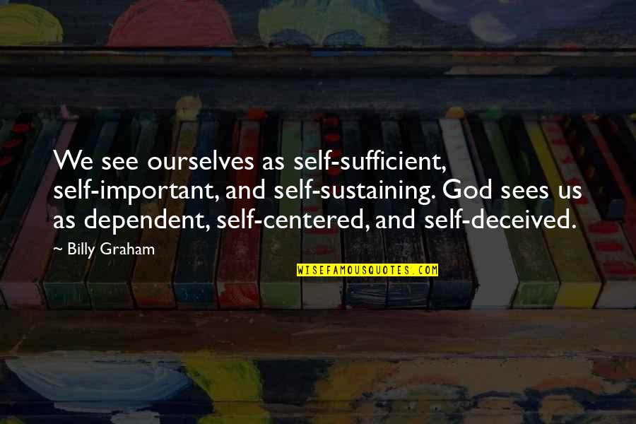 God Sustaining Quotes By Billy Graham: We see ourselves as self-sufficient, self-important, and self-sustaining.