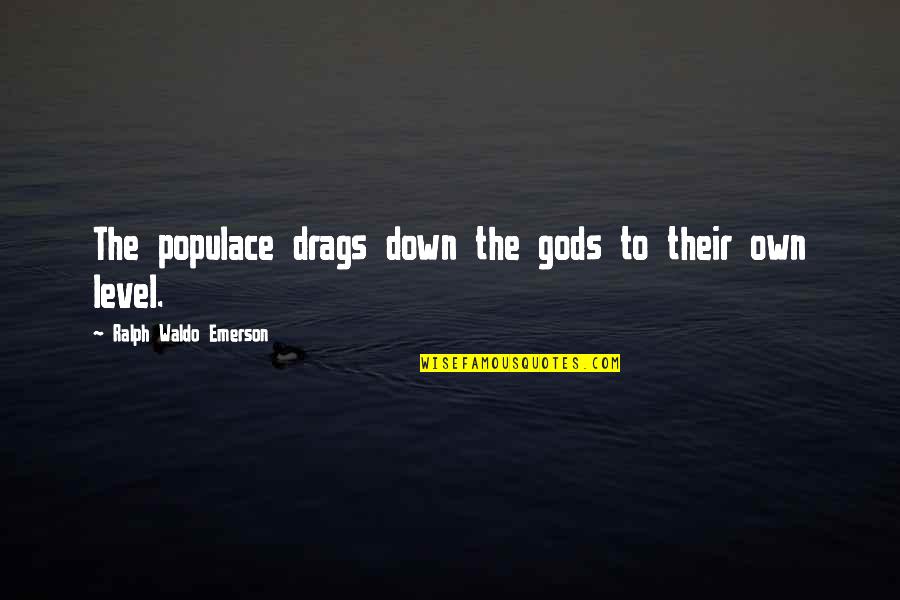 God Take Me Back Quotes By Ralph Waldo Emerson: The populace drags down the gods to their God Take Me Back Quotes By Ralph Waldo Emerson: The populace drags down the gods to their