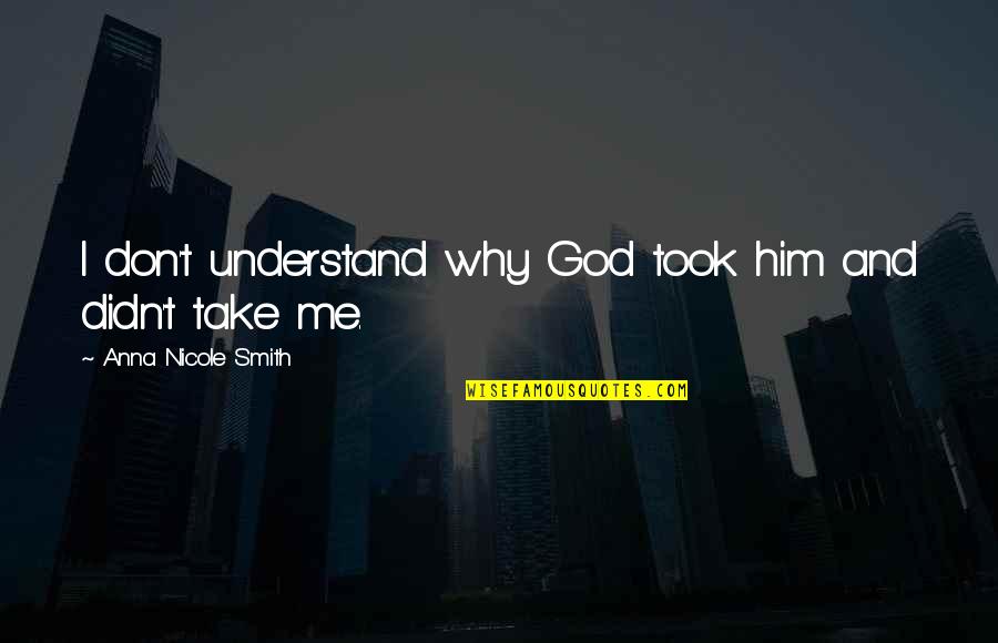 God Take Me With You Quotes By Anna Nicole Smith: I don't understand why God took him and God Take Me With You Quotes By Anna Nicole Smith: I don't understand why God took him and