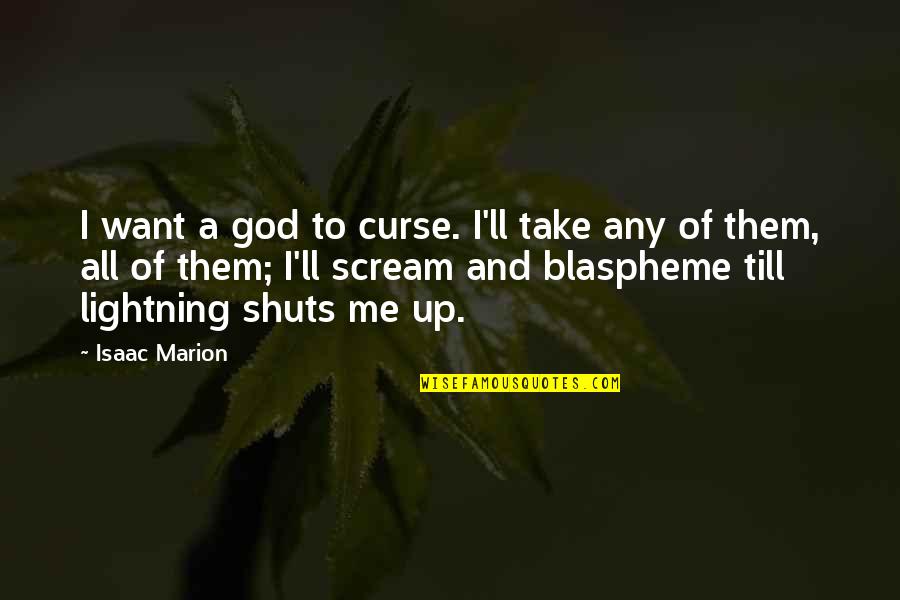 God Take Me With You Quotes By Isaac Marion: I want a god to curse. I'll take God Take Me With You Quotes By Isaac Marion: I want a god to curse. I'll take