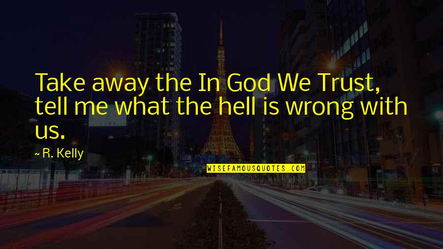 God Take Me With You Quotes By R. Kelly: Take away the In God We Trust, tell