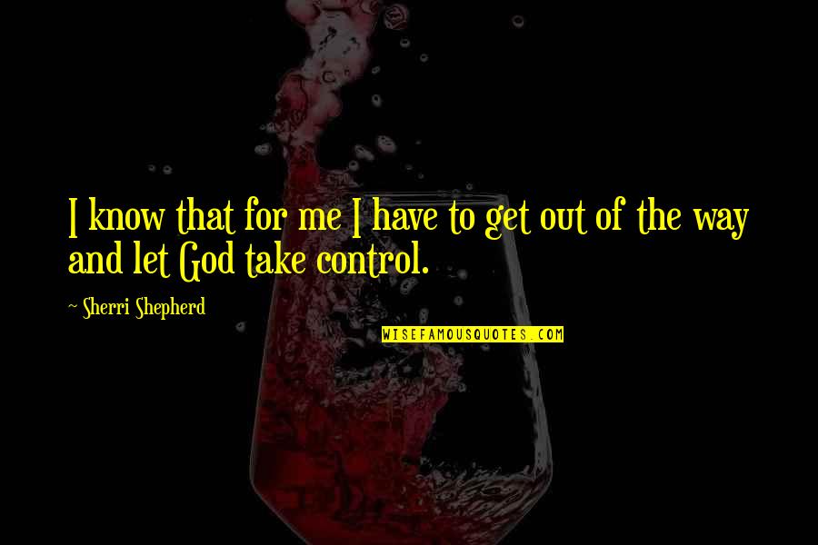 God Take Me With You Quotes By Sherri Shepherd: I know that for me I have to God Take Me With You Quotes By Sherri Shepherd: I know that for me I have to
