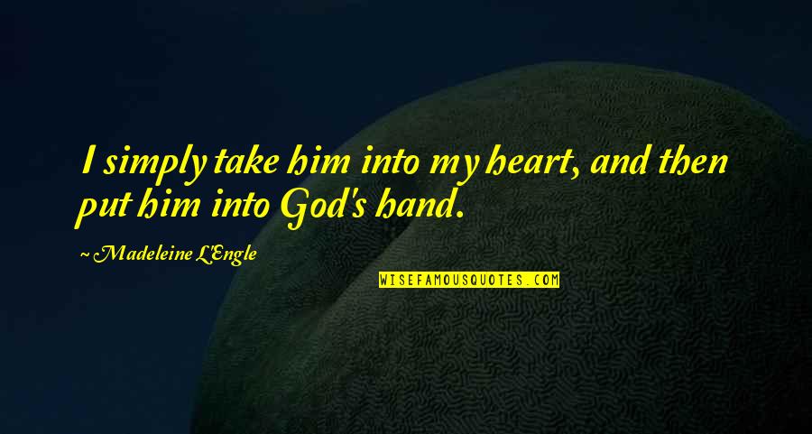 God Take My Hand Quotes By Madeleine L'Engle: I simply take him into my heart, and