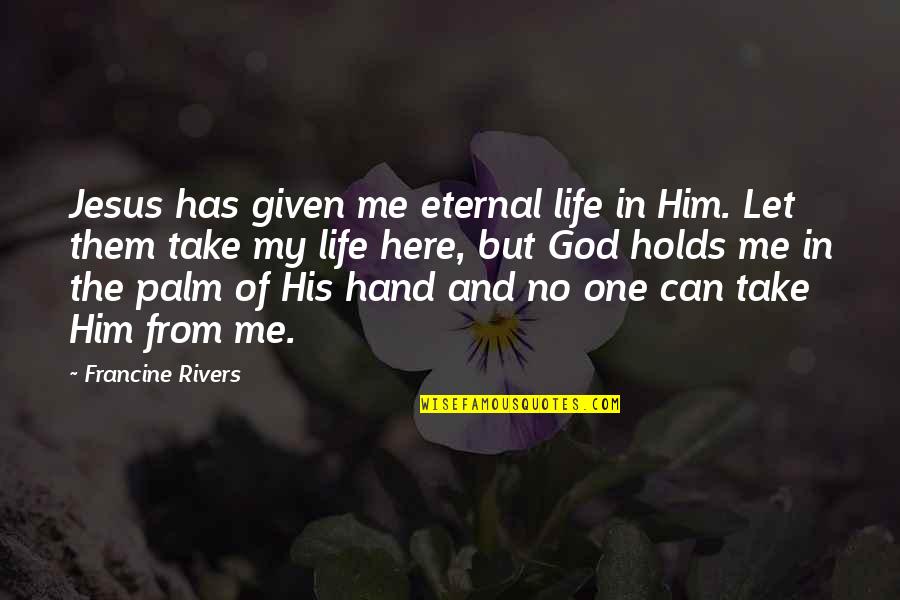 God Take My Life Quotes By Francine Rivers: Jesus has given me eternal life in Him.