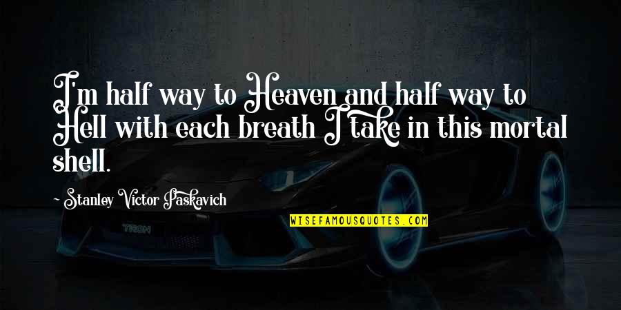 God Take My Life Quotes By Stanley Victor Paskavich: I'm half way to Heaven and half way