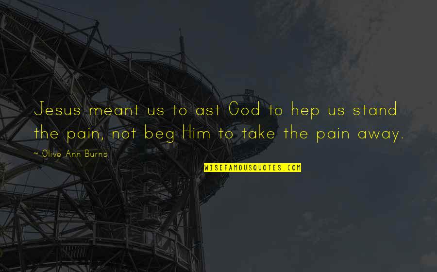 God Take My Pain Away Quotes By Olive Ann Burns: Jesus meant us to ast God to hep