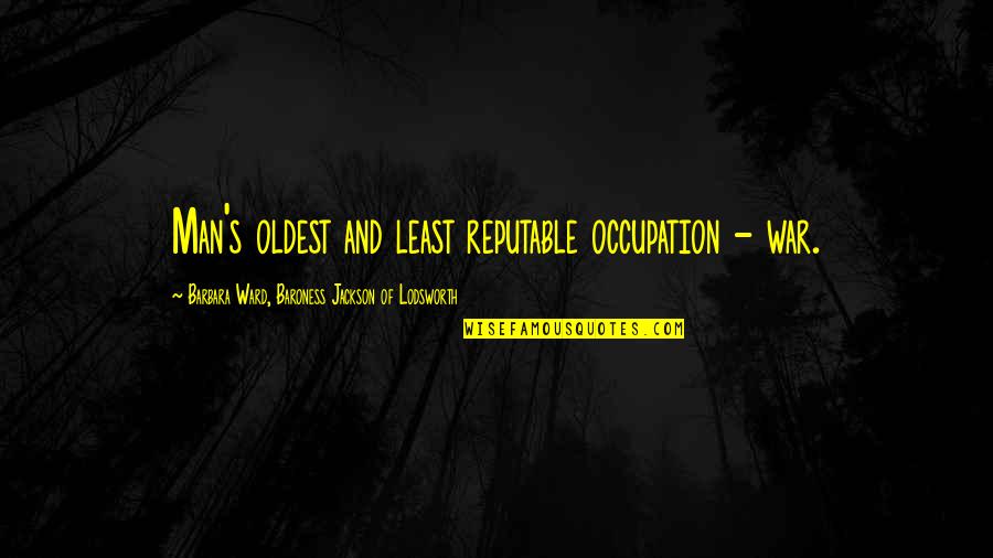 God Takes The Best First Quotes By Barbara Ward, Baroness Jackson Of Lodsworth: Man's oldest and least reputable occupation - war. God Takes The Best First Quotes By Barbara Ward, Baroness Jackson Of Lodsworth: Man's oldest and least reputable occupation - war.
