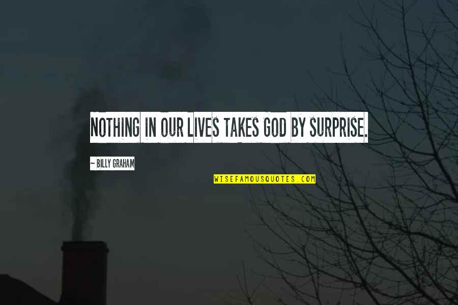 God Takes The Best Quotes By Billy Graham: Nothing in our lives takes God by surprise.